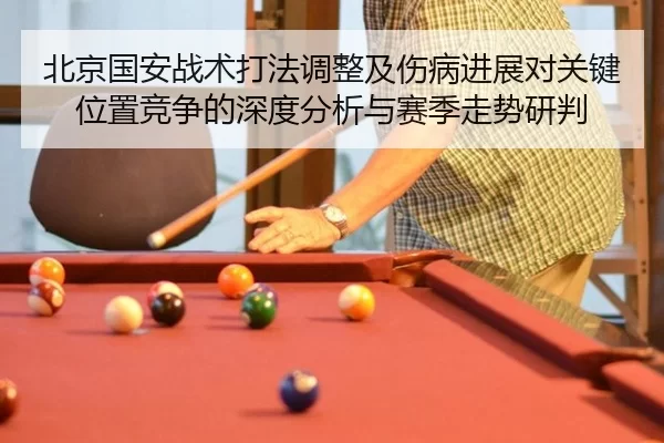 北京国安战术打法调整及伤病进展对关键位置竞争的深度分析与赛季走势研判
