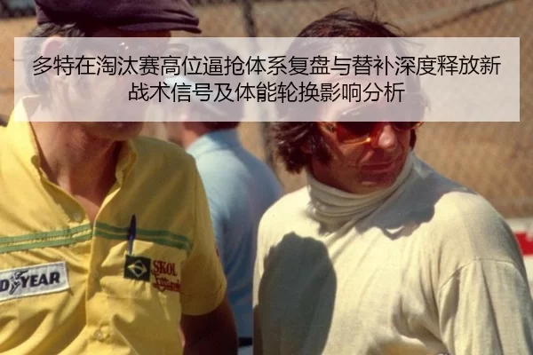 多特在淘汰赛高位逼抢体系复盘与替补深度释放新战术信号及体能轮换影响分析