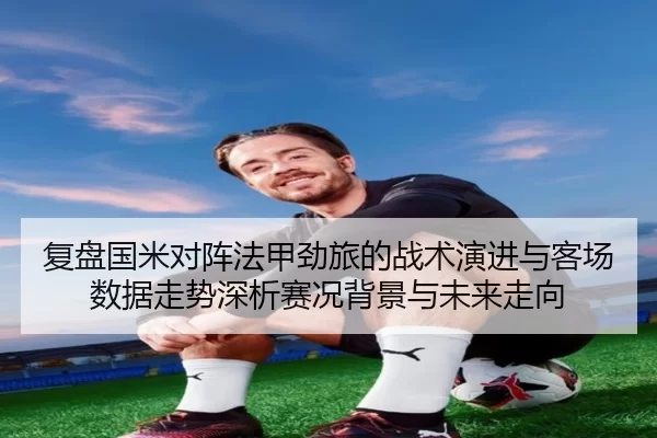 fu-pan-guo-mi-dui-zhen-fa-jia-jing-lv-de-zhan-shu-yan-jin-yu-ke-chang-shu-ju-zou-shi-shen-xi-sai-kuang-bei-jing-yu-wei-2-335.jpg