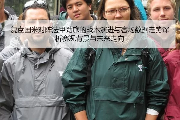 复盘国米对阵法甲劲旅的战术演进与客场数据走势深析赛况背景与未来走向