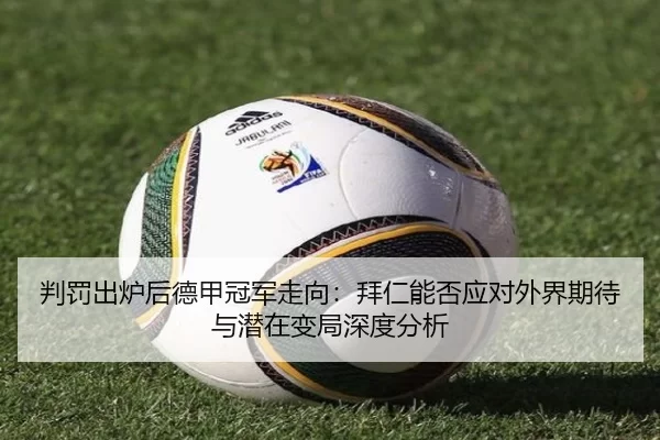 判罚出炉后德甲冠军走向：拜仁能否应对外界期待与潜在变局深度分析